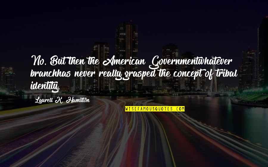 Writing Drive Quotes By Laurell K. Hamilton: No. But then the American Governmentwhatever branchhas never