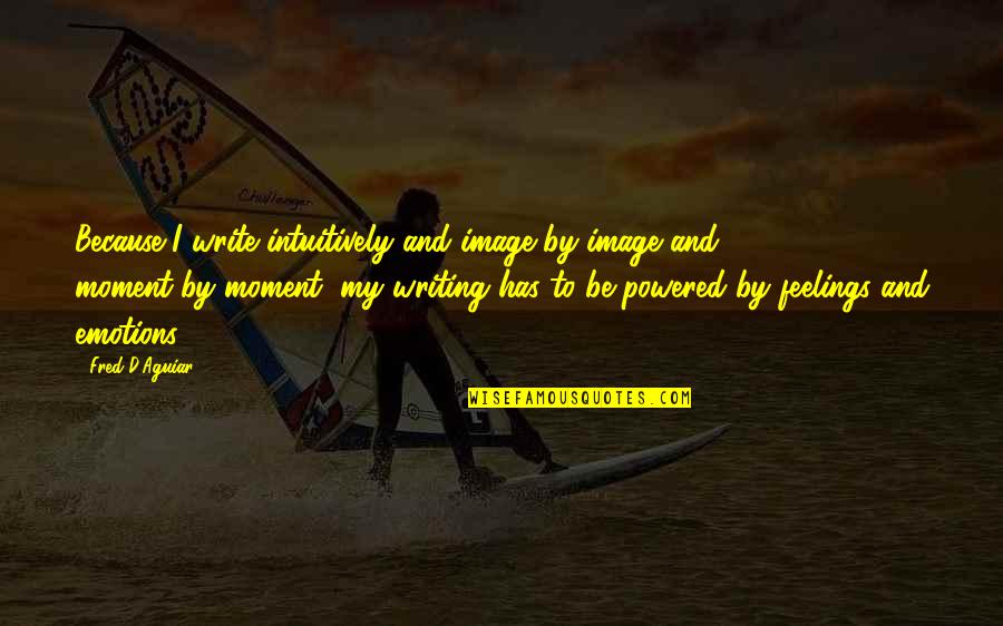Writing Emotions Quotes By Fred D'Aguiar: Because I write intuitively and image-by-image and moment-by-moment,