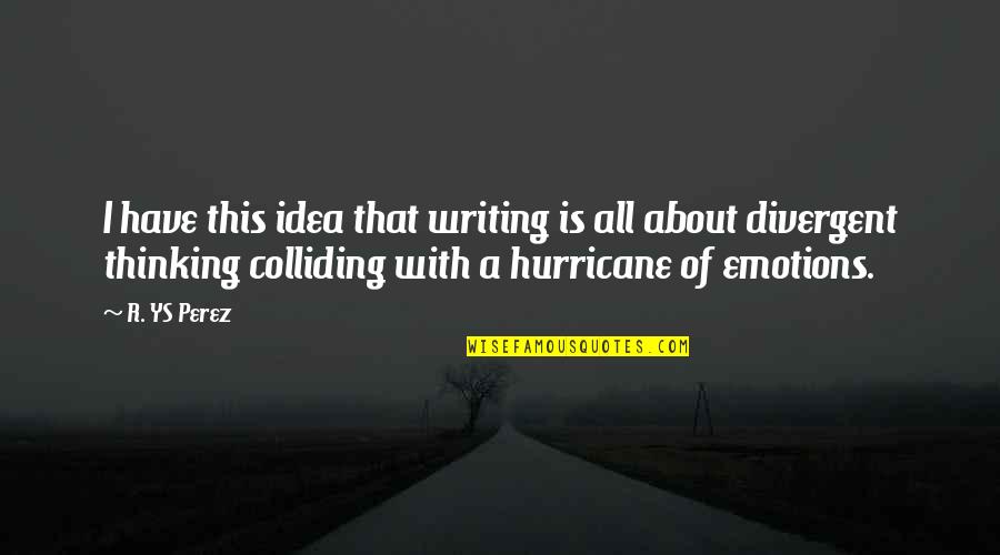 Writing Emotions Quotes By R. YS Perez: I have this idea that writing is all