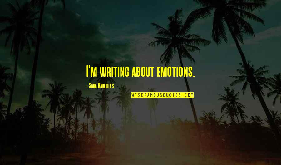 Writing Emotions Quotes By Sara Bareilles: I'm writing about emotions.