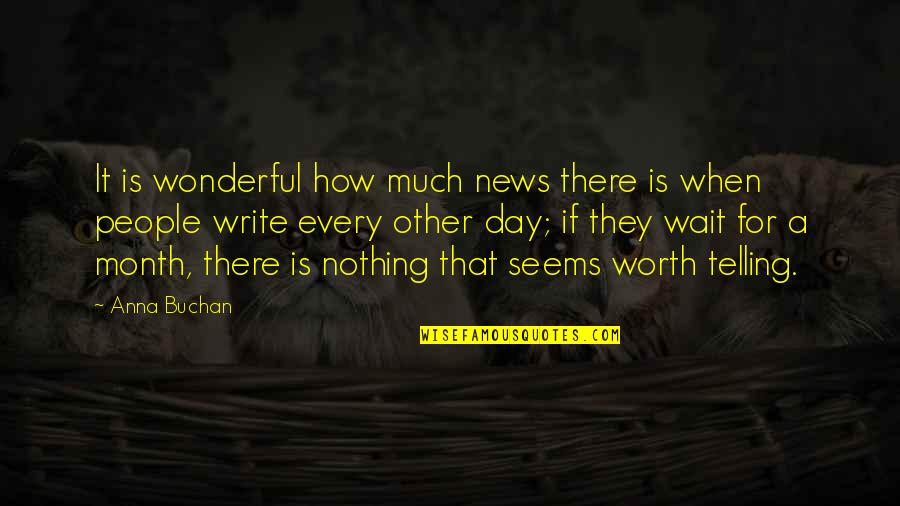 Writing Every Day Quotes By Anna Buchan: It is wonderful how much news there is