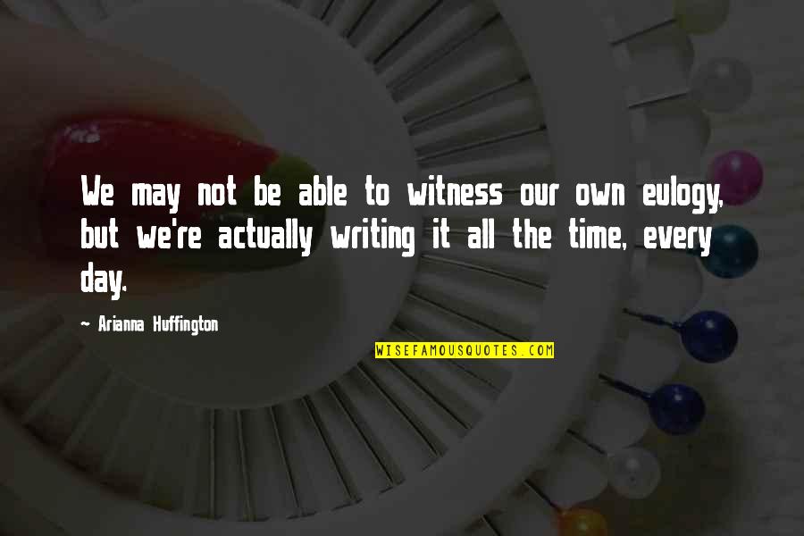 Writing Every Day Quotes By Arianna Huffington: We may not be able to witness our