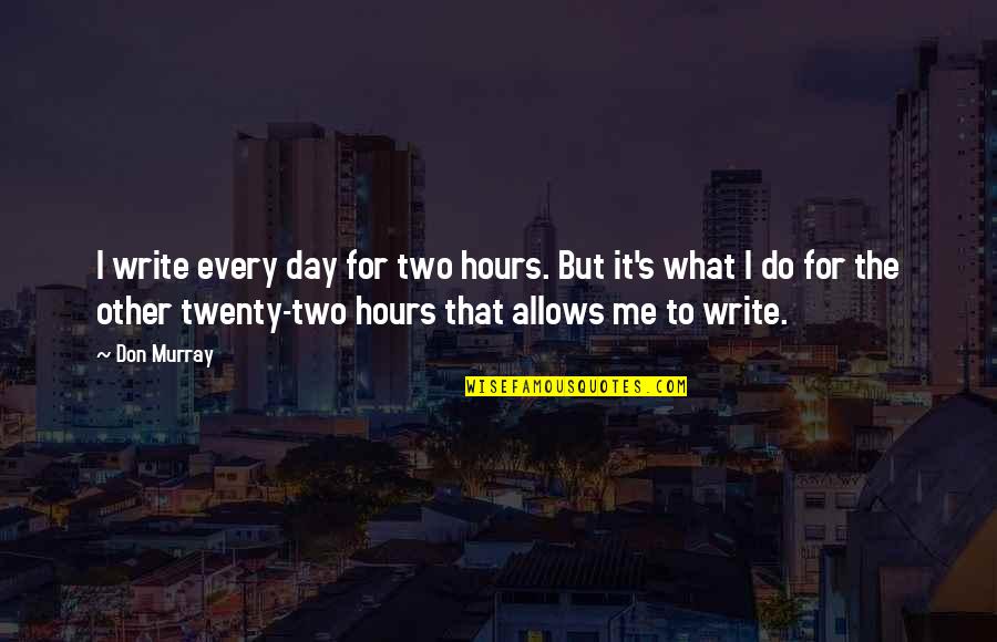 Writing Every Day Quotes By Don Murray: I write every day for two hours. But