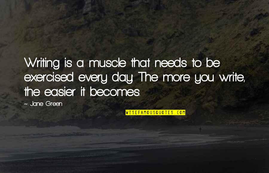 Writing Every Day Quotes By Jane Green: Writing is a muscle that needs to be