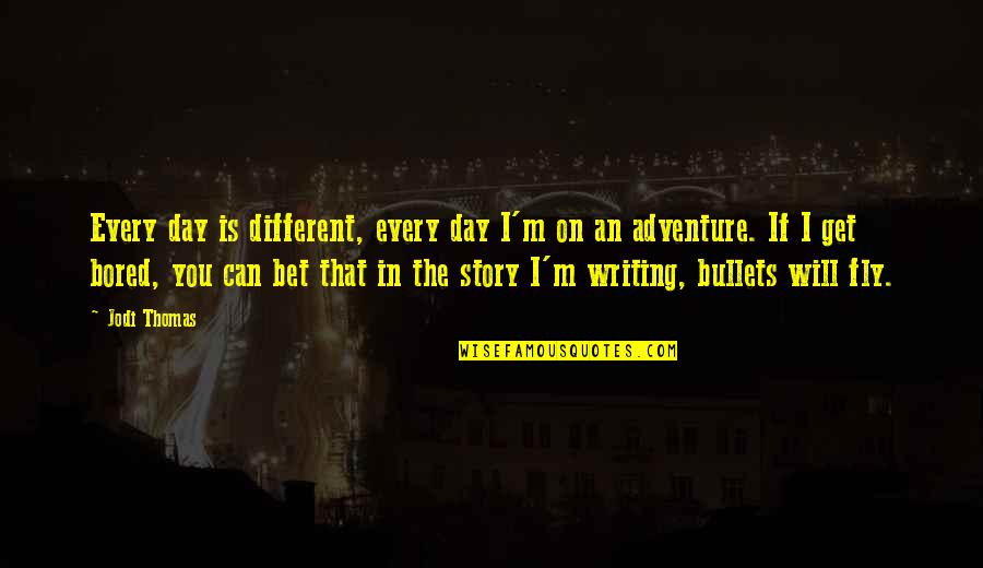 Writing Every Day Quotes By Jodi Thomas: Every day is different, every day I'm on