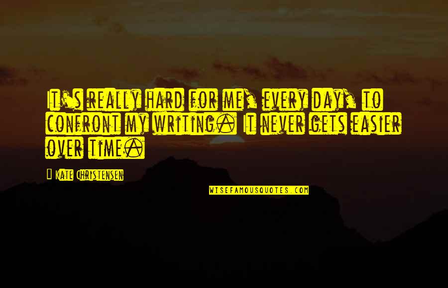 Writing Every Day Quotes By Kate Christensen: It's really hard for me, every day, to