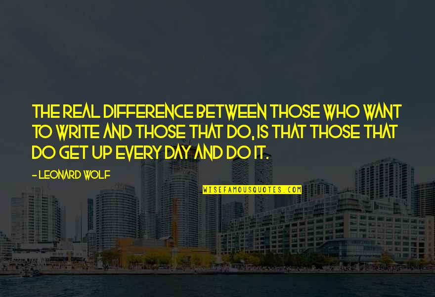 Writing Every Day Quotes By Leonard Wolf: The real difference between those who want to