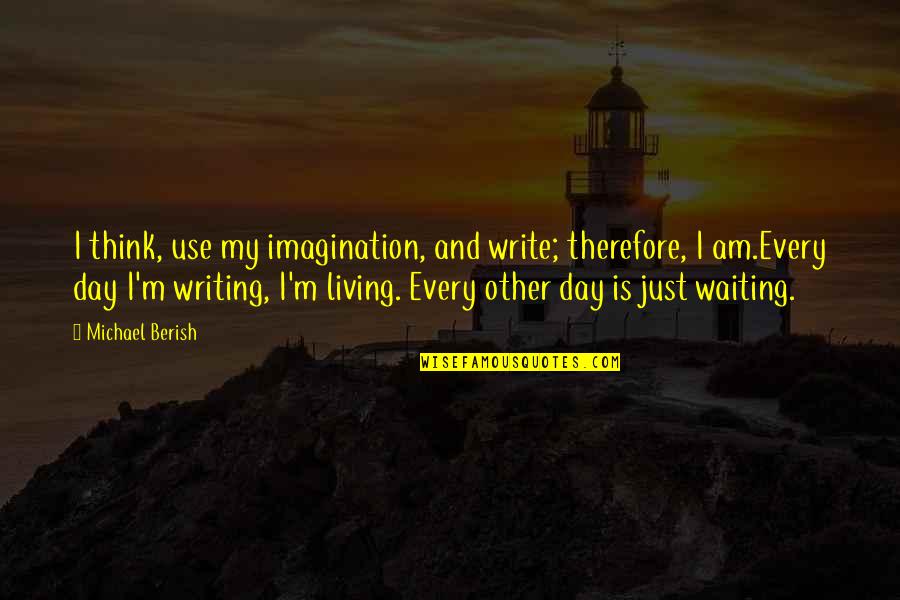 Writing Every Day Quotes By Michael Berish: I think, use my imagination, and write; therefore,