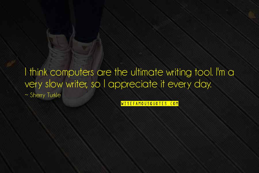 Writing Every Day Quotes By Sherry Turkle: I think computers are the ultimate writing tool.