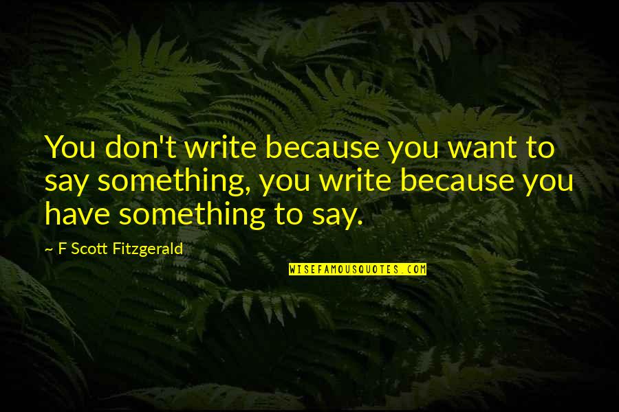 Writing F Scott Fitzgerald Quotes By F Scott Fitzgerald: You don't write because you want to say