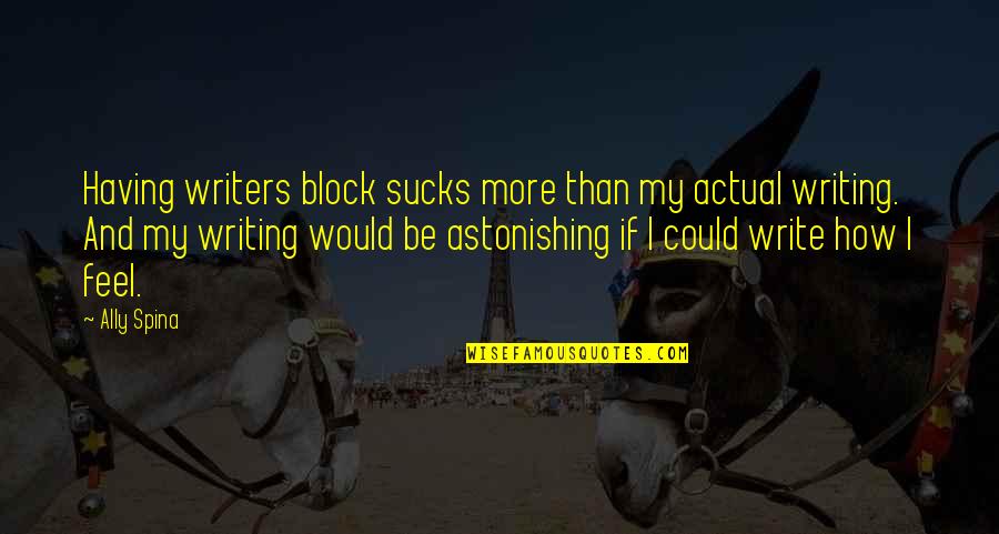 Writing Feelings Quotes By Ally Spina: Having writers block sucks more than my actual Writing Feelings Quotes By Ally Spina: Having writers block sucks more than my actual