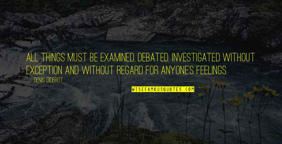 Writing Feelings Quotes By Denis Diderot: All things must be examined, debated, investigated without Writing Feelings Quotes By Denis Diderot: All things must be examined, debated, investigated without