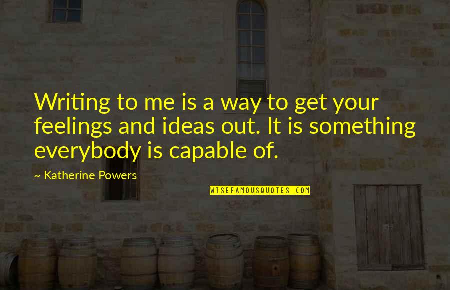 Writing Feelings Quotes By Katherine Powers: Writing to me is a way to get Writing Feelings Quotes By Katherine Powers: Writing to me is a way to get