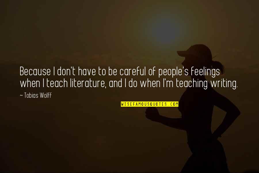 Writing Feelings Quotes By Tobias Wolff: Because I don't have to be careful of Writing Feelings Quotes By Tobias Wolff: Because I don't have to be careful of