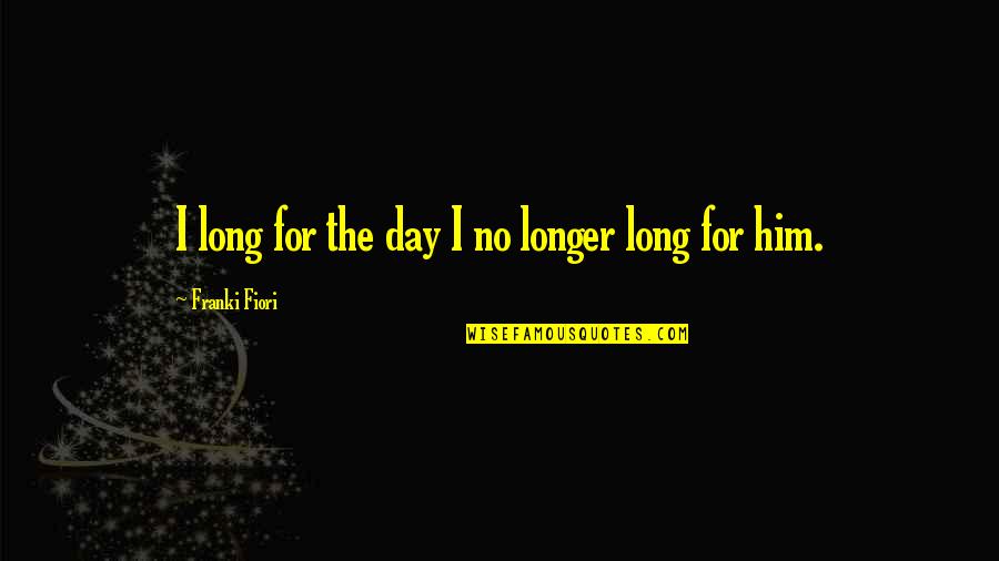 Writing Fiction Quotes By Franki Fiori: I long for the day I no longer