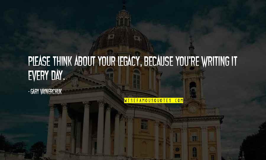 Writing For Business Quotes By Gary Vaynerchuk: Please think about your legacy, because you're writing Writing For Business Quotes By Gary Vaynerchuk: Please think about your legacy, because you're writing