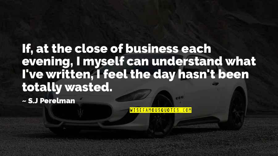 Writing For Business Quotes By S.J Perelman: If, at the close of business each evening,