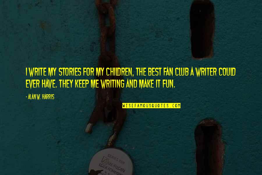 Writing For Children Quotes By Alan W. Harris: I write my stories for my children, the