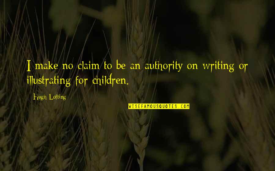 Writing For Children Quotes By Hugh Lofting: I make no claim to be an authority