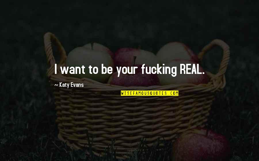 Writing From Famous Writers Quotes By Katy Evans: I want to be your fucking REAL.