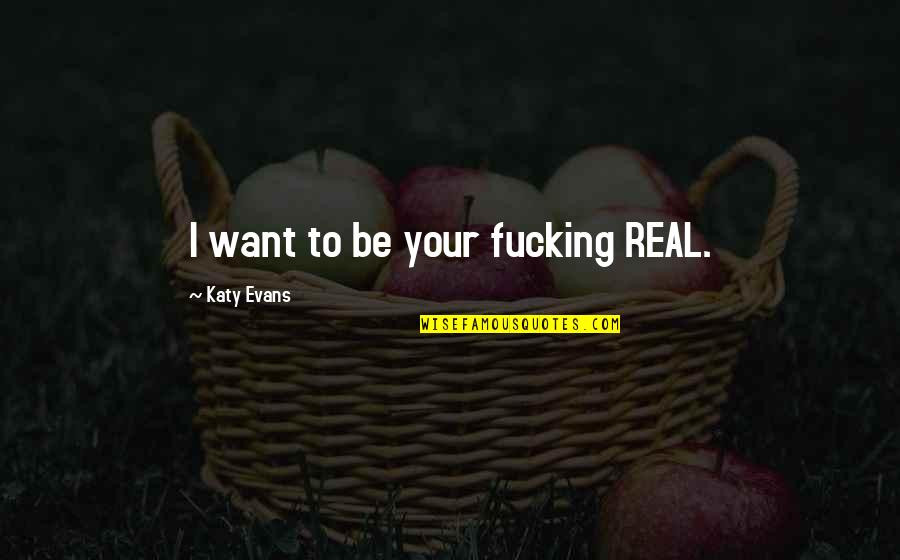 Writing From Famous Writers Quotes By Katy Evans: I want to be your fucking REAL. Writing From Famous Writers Quotes By Katy Evans: I want to be your fucking REAL.