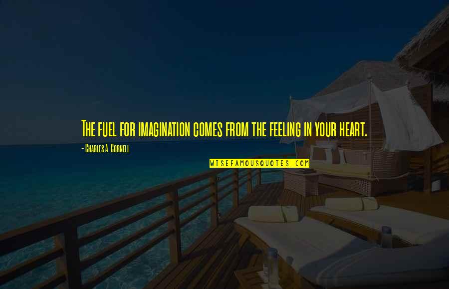 Writing From The Heart Quotes By Charles A. Cornell: The fuel for imagination comes from the feeling Writing From The Heart Quotes By Charles A. Cornell: The fuel for imagination comes from the feeling