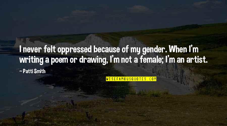 Writing Gender Quotes By Patti Smith: I never felt oppressed because of my gender.