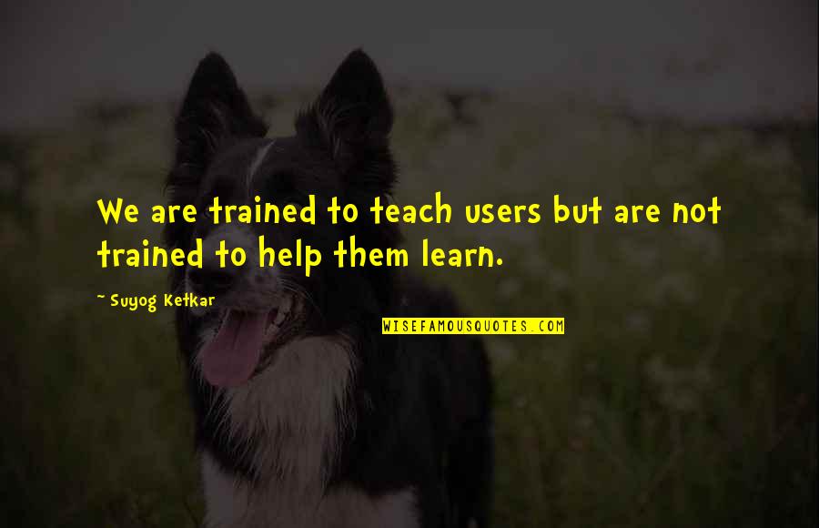 Writing Help Quotes By Suyog Ketkar: We are trained to teach users but are