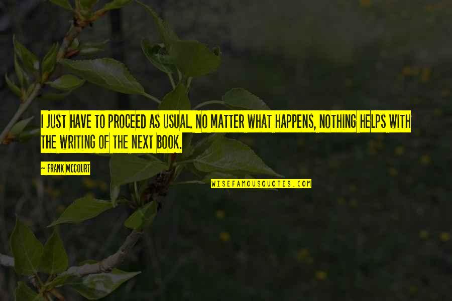 Writing Helps Quotes By Frank McCourt: I just have to proceed as usual. No