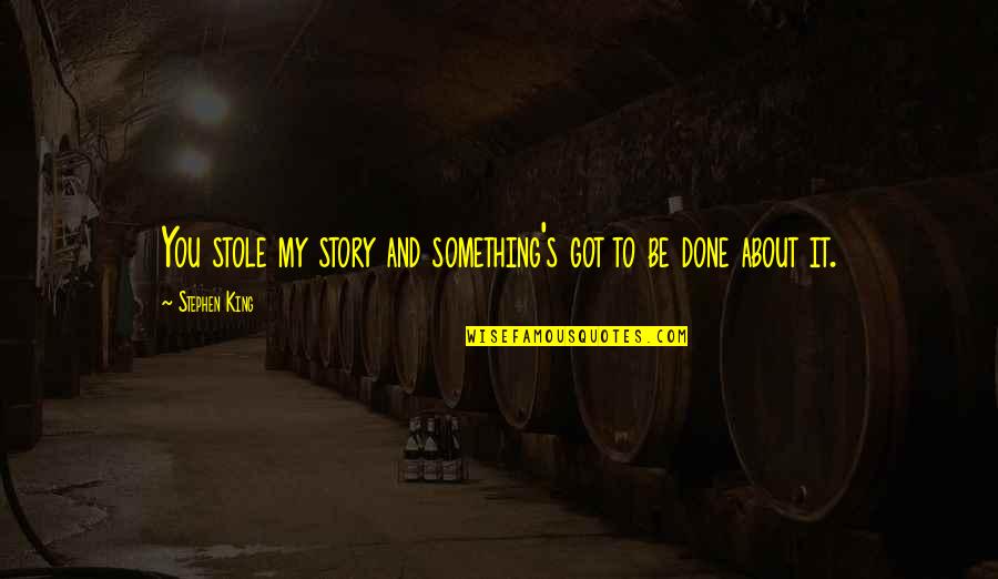 Writing Horror Quotes By Stephen King: You stole my story and something's got to