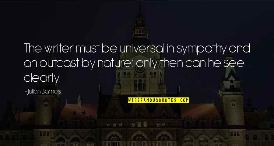 Writing In Nature Quotes By Julian Barnes: The writer must be universal in sympathy and Writing In Nature Quotes By Julian Barnes: The writer must be universal in sympathy and