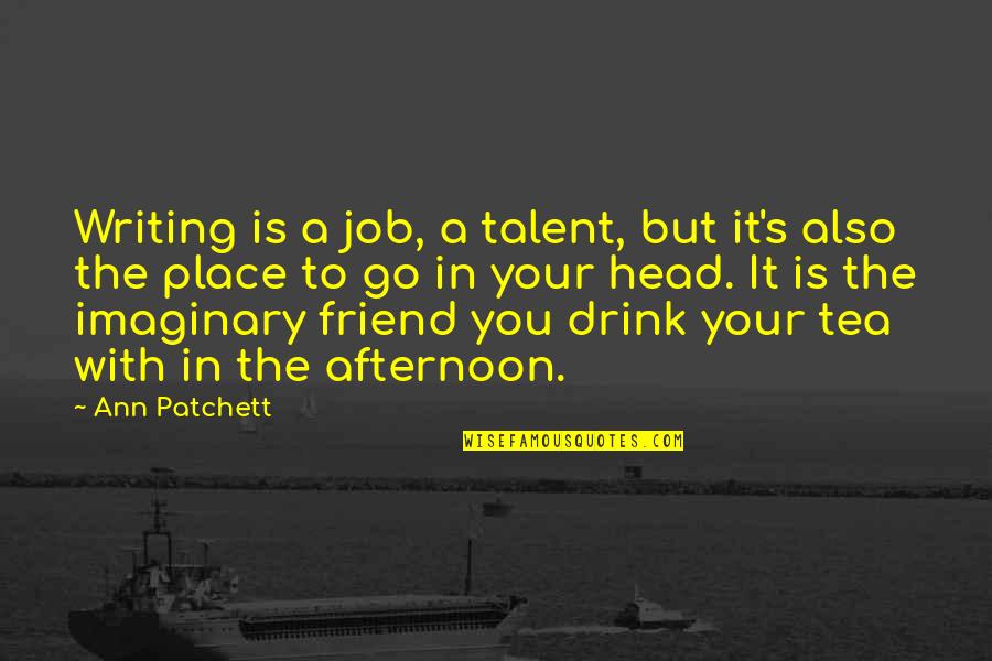 Writing In Quotes By Ann Patchett: Writing is a job, a talent, but it's Writing In Quotes By Ann Patchett: Writing is a job, a talent, but it's
