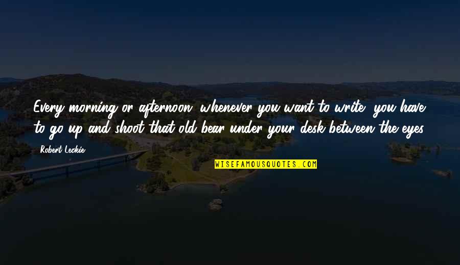 Writing In The Morning Quotes By Robert Leckie: Every morning or afternoon, whenever you want to Writing In The Morning Quotes By Robert Leckie: Every morning or afternoon, whenever you want to