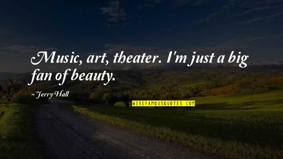 Writing In The Sand Quotes By Jerry Hall: Music, art, theater. I'm just a big fan