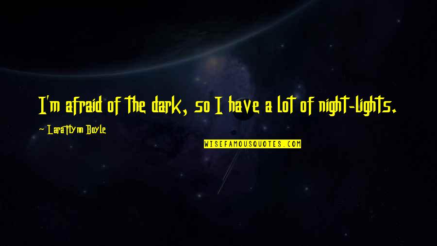 Writing In The Sand Quotes By Lara Flynn Boyle: I'm afraid of the dark, so I have Writing In The Sand Quotes By Lara Flynn Boyle: I'm afraid of the dark, so I have