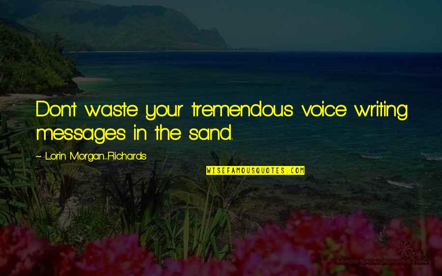 Writing In The Sand Quotes By Lorin Morgan-Richards: Don't waste your tremendous voice writing messages in