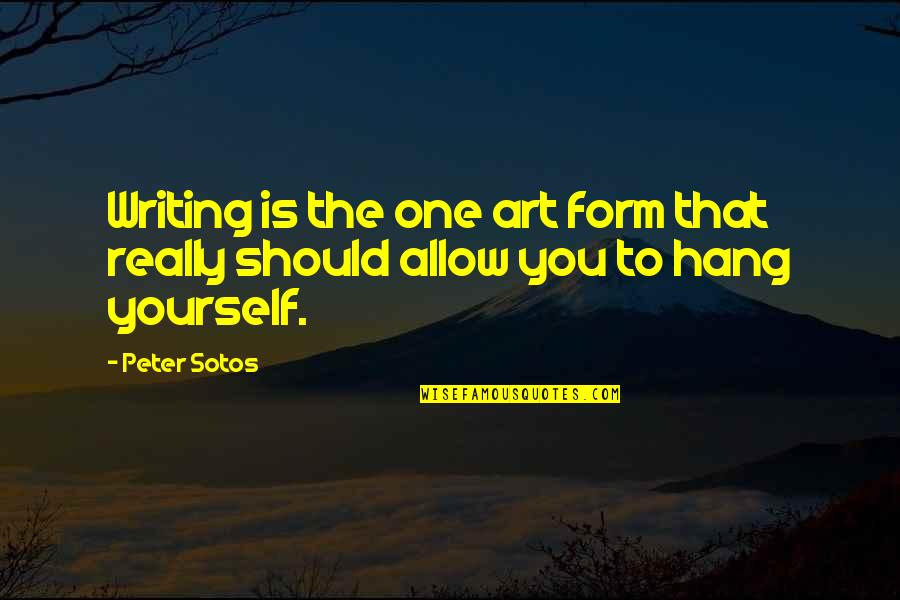 Writing Is Art Quotes By Peter Sotos: Writing is the one art form that really