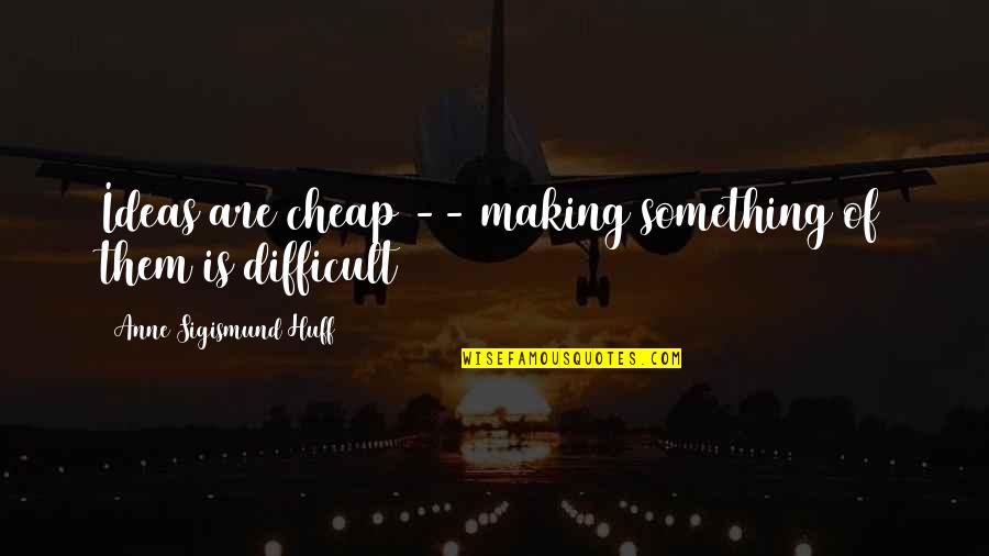 Writing Is Difficult Quotes By Anne Sigismund Huff: Ideas are cheap -- making something of them
