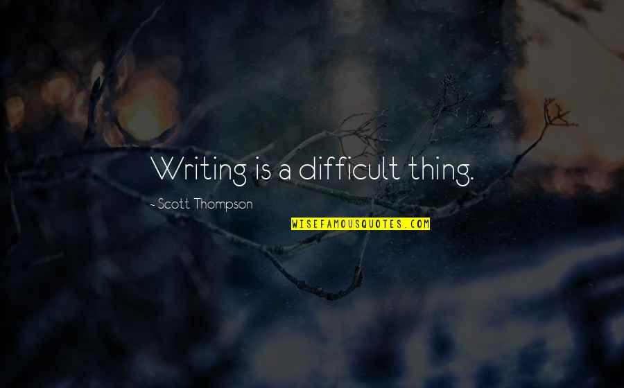 Writing Is Difficult Quotes By Scott Thompson: Writing is a difficult thing.