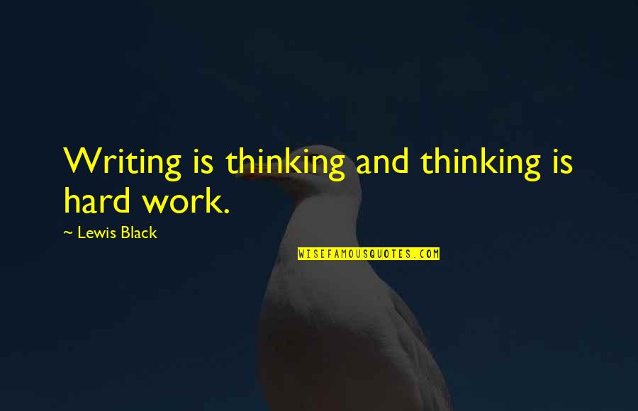Writing Is Hard Work Quotes By Lewis Black: Writing is thinking and thinking is hard work.