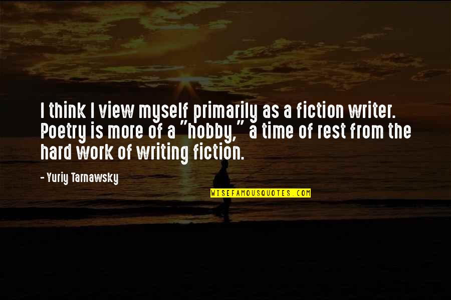 Writing Is Hard Work Quotes By Yuriy Tarnawsky: I think I view myself primarily as a