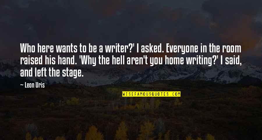Writing Is Hell Quotes By Leon Uris: Who here wants to be a writer?' I