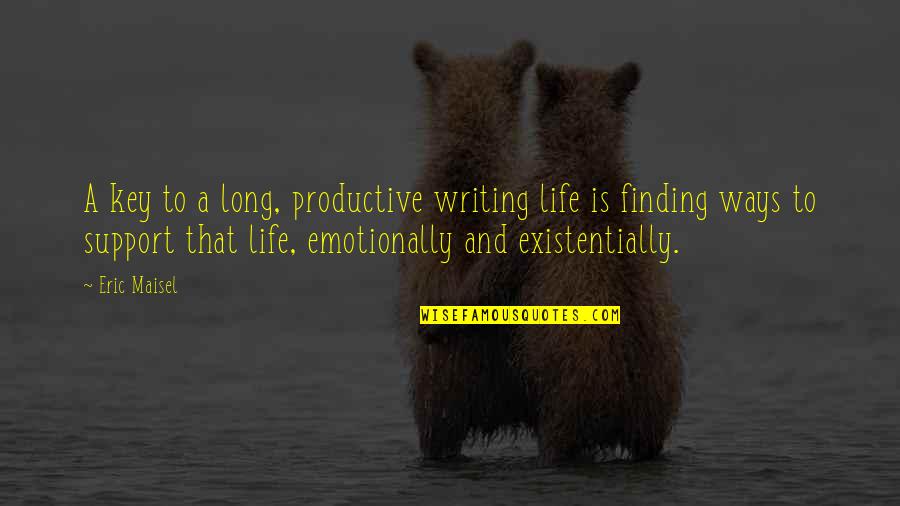 Writing Is Life Quotes By Eric Maisel: A key to a long, productive writing life