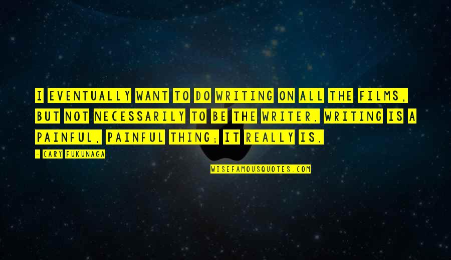 Writing Is Painful Quotes By Cary Fukunaga: I eventually want to do writing on all Writing Is Painful Quotes By Cary Fukunaga: I eventually want to do writing on all