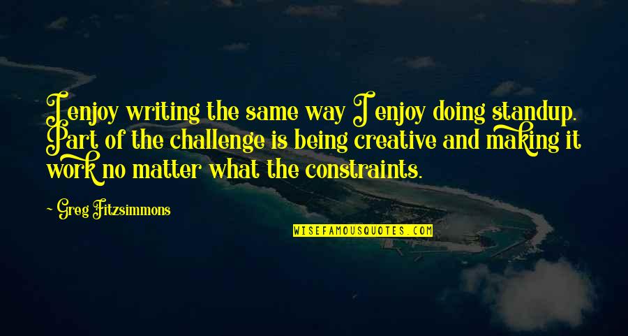 Writing Is Work Quotes By Greg Fitzsimmons: I enjoy writing the same way I enjoy Writing Is Work Quotes By Greg Fitzsimmons: I enjoy writing the same way I enjoy