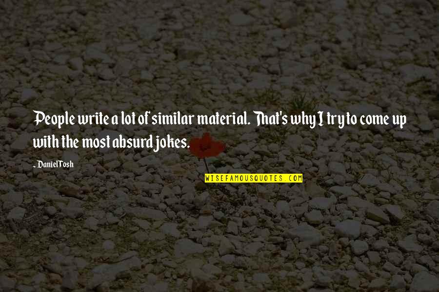 Writing Jokes Quotes By Daniel Tosh: People write a lot of similar material. That's Writing Jokes Quotes By Daniel Tosh: People write a lot of similar material. That's