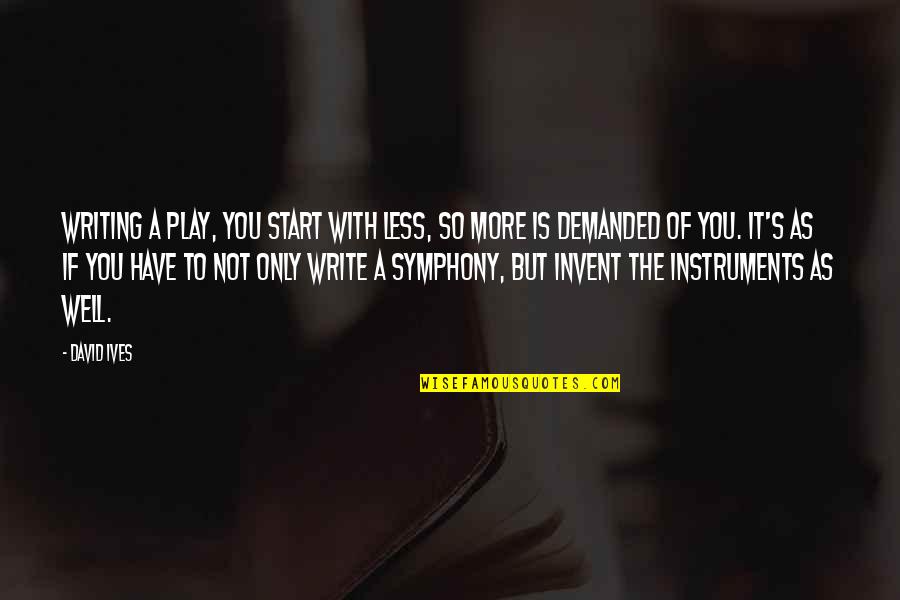 Writing Less Quotes By David Ives: Writing a play, you start with less, so Writing Less Quotes By David Ives: Writing a play, you start with less, so