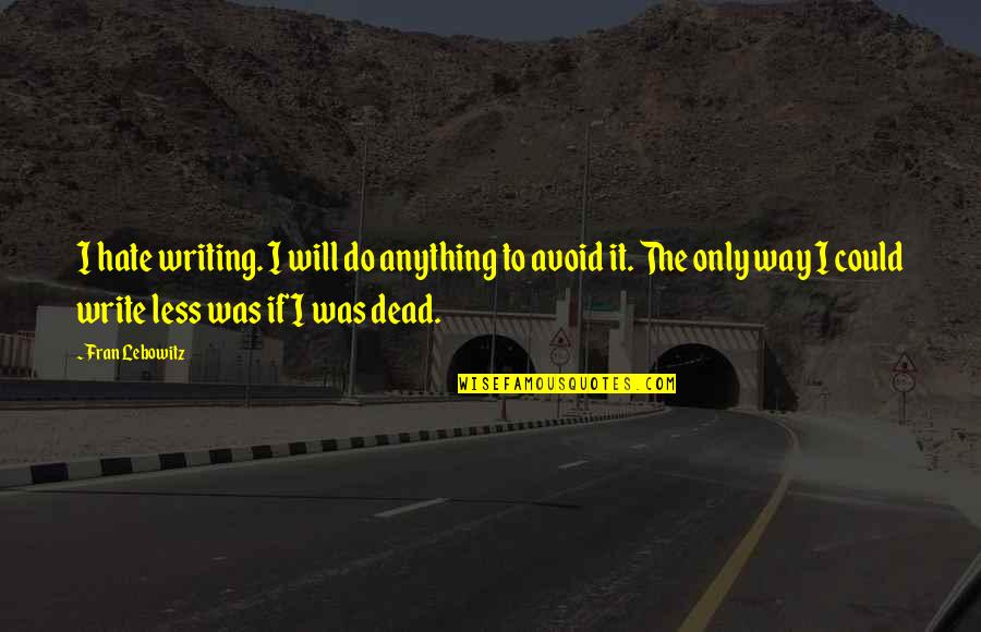 Writing Less Quotes By Fran Lebowitz: I hate writing. I will do anything to Writing Less Quotes By Fran Lebowitz: I hate writing. I will do anything to