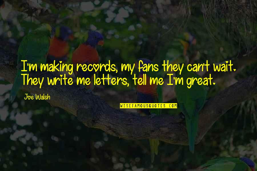 Writing Letters Quotes By Joe Walsh: I'm making records, my fans they can't wait.