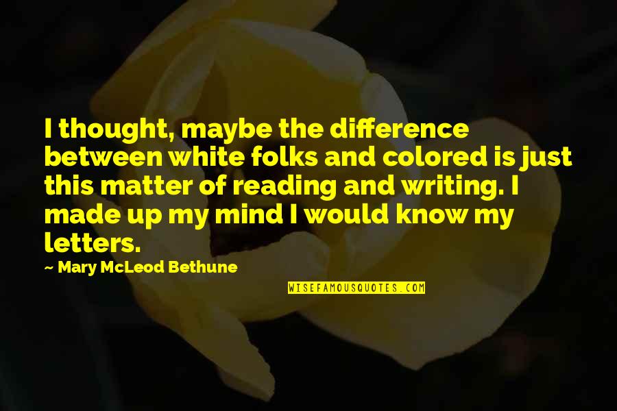 Writing Letters Quotes By Mary McLeod Bethune: I thought, maybe the difference between white folks